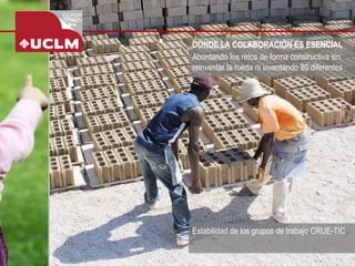 DONDE LA COLABORACIÓN ES ESENCIAL 
Estabilidad de los grupos de trabajo CRUE-TIC 
Abordando los retos de forma constructiva sin reinventar la rueda ni inventando 80 diferentes  