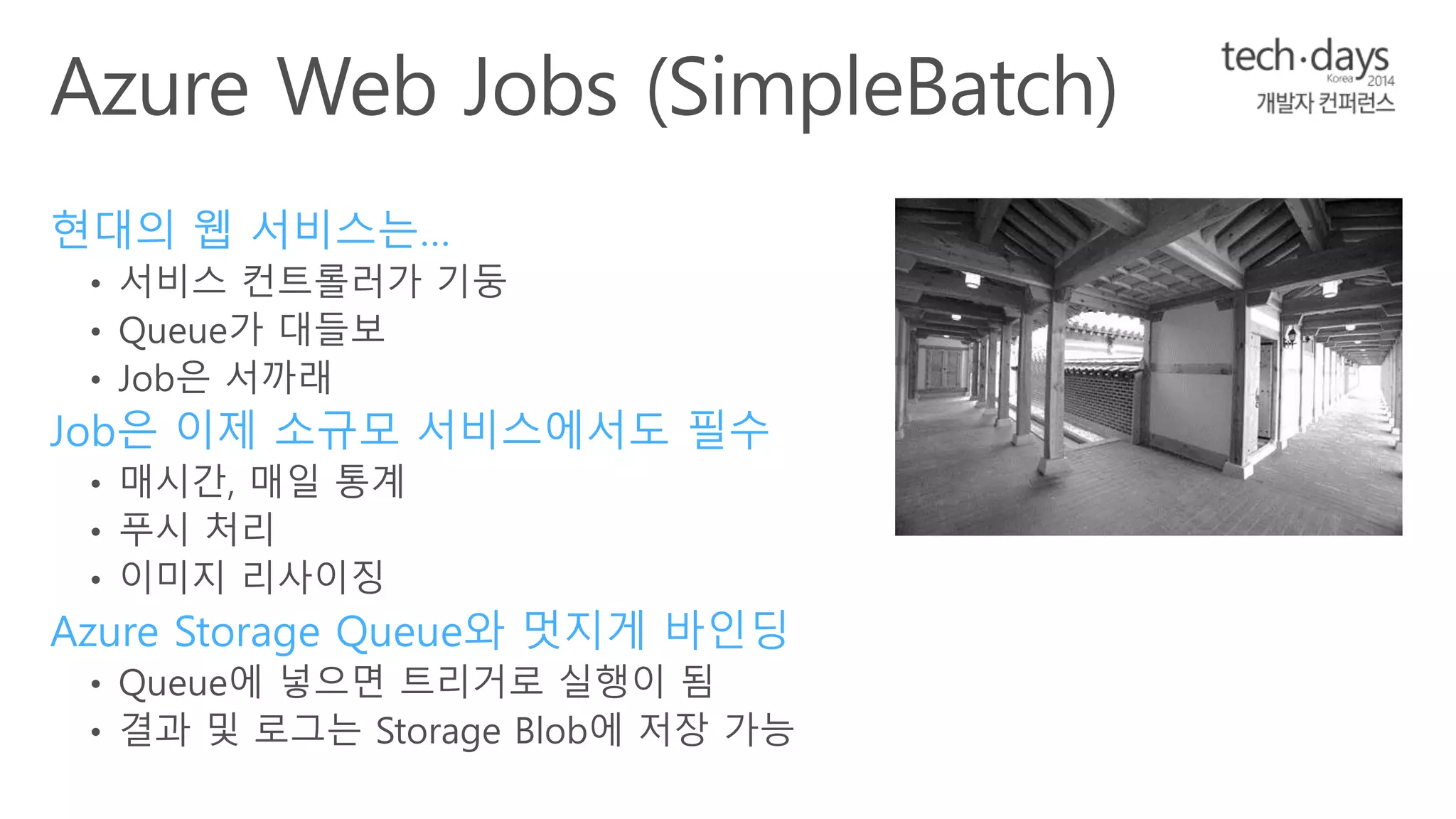 현대의 웹 서비스는… 
Job은 이제 소규모 서비스에서도 필수 
Azure Storage Queue와 멋지게 바인딩 
 