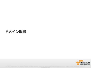 © 2012 Amazon.com, Inc. and its affiliates. All rights reserved. May not be copied, modified or distributed in whole or in part without the express consent of 
Amazon.com, Inc. 
ドメイン取得 
 