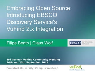 Embracing Open Source:
Introducing EBSCO
Discovery Service's
VuFind 2.x Integration
Filipe Bento | Claus Wolf
3rd German VuFind Community Meeting
24th and 25th September 2014
Frankfurt University, Campus Westend
 