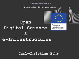3rd EUDAT conference 
24 September 2014, Amsterdam 
Open 
Digital Science 
& 
e-Infrastructures 
Carl-Christian Buhr 
 