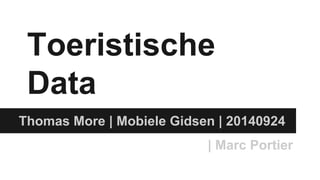 Toeristische 
Data 
Thomas More | Mobiele Gidsen | 20140924 
| Marc Portier 
 