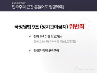 국정원법 9조 (정치관여금지) 위반죄 
 징역 5년 이하 처벌가능 
2014.1.14. 7년 이하 처벌 가능으로 법개정 
 검찰은 징역 4년 구형 
국정원 대선개입 사건 민주주의 근간 흔들어도 집행유예?  