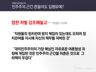 엄한 처벌 강조해놓고… (판결문 165쪽) 
“직원들의 정치관여 방지 책임이 있는데도 오히려 정치관여를 지시해 자신의 책무를 저버린 것” 
“대의민주주의의 가장 핵심인 자유로운 여론형성 과정에 개입한 것은 민주주의 근간을 뒤흔든 것으로 그 죄책이 무겁다” 
국정원 대선개입 사건 민주주의 근간 흔들어도 집행유예?  
