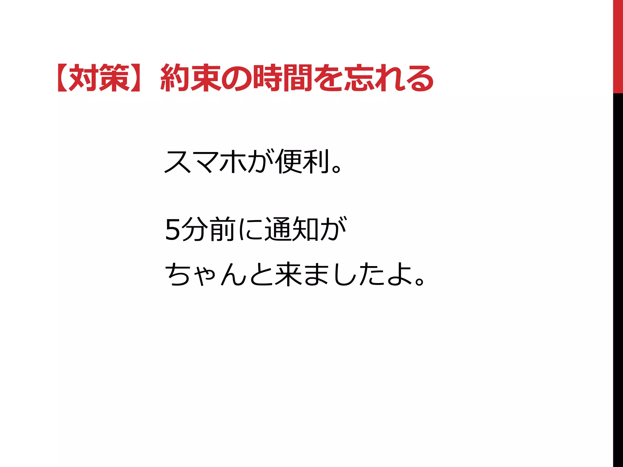 【対策】約束の時間を忘れる
スマホが便利。
5分前に通知が
ちゃんと来ましたよ。
 