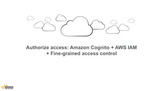 Authorize access: Amazon Cognito + AWS IAM 
+ Fine-grained access control 
 