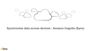 Synchronize data across devices : Amazon Cognito (Sync) 
 