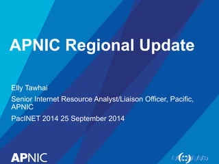 APNIC Regional Update 
Elly Tawhai 
Senior Internet Resource Analyst/Liaison Officer, Pacific, 
APNIC 
PacINET 2014 25 September 2014 
 