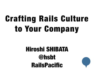 Crafting Rails Culture 
to Your Company 
Hiroshi SHIBATA 
@hsbt 
RailsPacific 
 