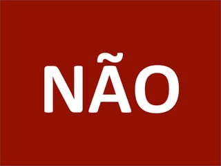 NÃO	
  
 