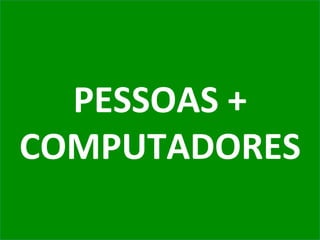 PESSOAS	
  +	
  
COMPUTADORES	
  
 