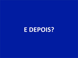E	
  DEPOIS?	
  
 