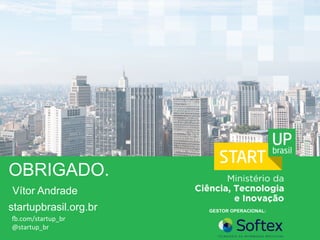 OBRIGADO.
startupbrasil.org.br
R.com/startup_br	
  
@startup_br	
  
GESTOR OPERACIONAL:
Vítor Andrade
 