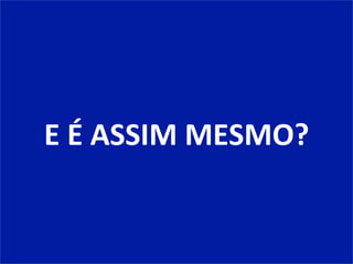 E	
  É	
  ASSIM	
  MESMO?	
  
 