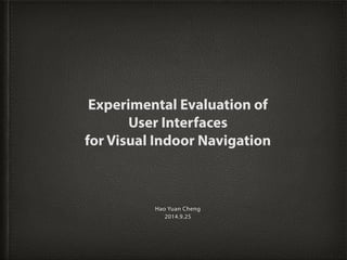 Experimental Evaluation of 
User Interfaces 
for Visual Indoor Navigation 
Hao Yuan Cheng 
2014.9.25 
 