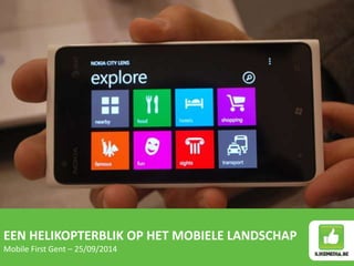 EEN HELIKOPTERBLIK OP HET MOBIELE LANDSCHAP 
Mobile First Gent – 25/09/2014 
 