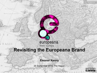 Revisiting the Europeana Brand 
Eleanor Kenny 
25 September 2014, The Hague 
 