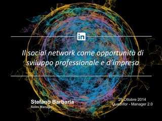 Il social network come opportunità di 
sviluppo professionale e d’impresa 
29 Ottobre 2014 
Quadrifor - Manager 2.0 
Stefano Barbaria 
Sales Manager 
 
