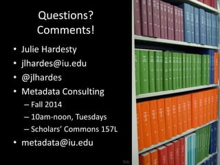 flickr 
Questions? 
Comments! 
• Julie Hardesty 
• jlhardes@iu.edu 
• @jlhardes 
• Metadata Consulting 
– Fall 2014 
– 10am-noon, Tuesdays 
– Scholars’ Commons 157L 
• metadata@iu.edu 
