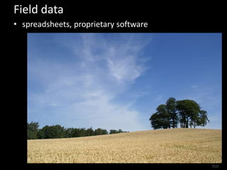 Field data 
• spreadsheets, proprietary software 
flickr 
 