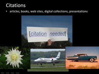 Citations 
• articles, books, web sites, digital collections, presentations 
flickr flickr flickr flickr 
 