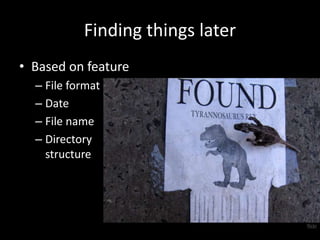 Finding things later 
• Based on feature 
– File format 
– Date 
– File name 
– Directory 
structure 
flickr 
 