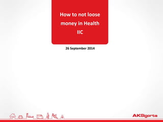 How to not loose
money in Health
IIC
26 September 2014
 