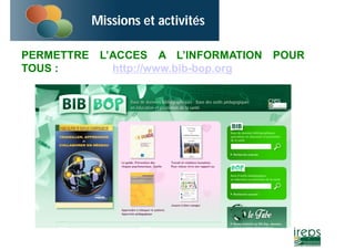 Missions et activités 
PERMETTRE L’ACCES A L’INFORMATION POUR 
TOUS : http://www.bib-bop.org 
 