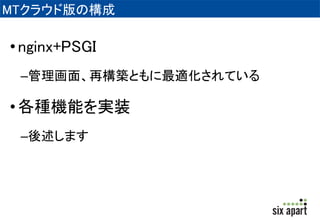 Movable Type クラウド版とは 
• シックス・アパートがサーバー管理 
• 管理画面の動作が速く快適 
• 常に最新版を使用可能 
• テクニカルサポート付き 
• 独自機能 
 
