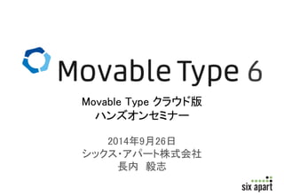 Movable Type クラウド版 
ハンズオンセミナー 
2014年9月26日 
シックス・アパート株式会社 
長内毅志 
 