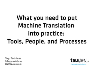 What you need to put 
Machine Translation 
into practice: 
Tools, People, and Processes 
Diego Bartolome 
@diegobartolome 
dbc@tauyou.com 
 