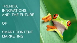 Trends, Innovations, and the Future of Smart Content Marketing