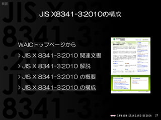 27 
概要 
JIS X8341-3:2010の構成 
WAICトップページから 
> JIS X 8341-3:2010 関連文書 
> JIS X 8341-3:2010 解説 
> JIS X 8341-3:2010 の概要 
> JI...