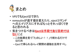 䜎䛸䜑 
• VPS䛷䜒Eject䛿䛷䛝䛯 
• remouiiin䛜㏉䛩್䜢ኚ䛘䛯䜚䚸eject䝁䝬䞁䝗 
䜈䛾䜶䜲䝸䜰䝇䛻䛩䜜䜀䜒䛳䛸䛭䜜䛳䜍䛟䛷䛝 
䜛䛸ᛮ䜟䜜䜛 
• Ẽ䜢䛴䛡䜛䜉䛝䛿Eject䛿ᡭẁ䛷䛒䜚┠ⓗ䛷䛿 
䛺䛔䛣䛸 
– 䛣䛾⤖ᯝ䜢ぢ䛶䛂䛯䛾䛧䛔䟿䟿䛃䛷⤊䜟䜛䛰䛡䛷 
䛿䛰䜑 
– Eject䛷ᚓ䜙䜜䜛䝖䝺䜲㛤㛢䛾㐠ື䜢ά⏝䛩䜉䛧 
㻝㻥 
 