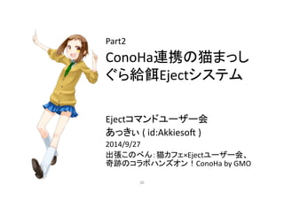 Part2 
ConoHa㐃ᦠ䛾⊧䜎䛳䛧 
䛠䜙⤥㣵Eject䝅䝇䝔䝮 
Eject䝁䝬䞁䝗䝴䞊䝄䞊఍ 
䛒䛳䛝䛓 
( 
id:Akkieso3 
) 
2014/9/27 
ฟᙇ䛣䛾䜉䜣䠖⊧䜹䝣䜵×Eject䝴䞊䝄䞊఍䚸 
ወ㊧䛾䝁䝷䝪䝝䞁䝈䜸䞁䟿ConoHa 
by 
GMO 
㻞㻜 
 