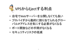 VPS䛛䜙Eject䛩䜛฼Ⅼ 
• ⮬Ꮿ䛷Web䝃䞊䝞䞊䜢බ㛤䛧䛺䛟䛶䜒Ⰻ䛔 
• 䝥䝻䝞䜲䝎䛛䜙ືⓗ䛻๭䜚ᙜ䛶䜙䜜䜛䜾䝻䞊 
䝞䝹IP䜰䝗䝺䝇䜢Ẽ䛻䛩䜛ᚲせ䛜䛺䛟䛺䜛 
• 䝫䞊䝖㛤ᨺ䛺䛹䛾ᡭ㛫䛜䛺䛟䛺䜛 
• 䝉䜻䝳䝸䝔䜱䝸䝇䜽䛾పῶ 
㻢 
 