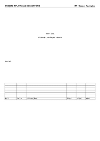 PROJETO IMPLANTAÇÃO DE ESCRITÓRIO MA - Mapa de Aquisições 
RFP - 395 
5.2OBRA > Instalações Elétricas 
NOTAS: 
REV. DATA DESCRIÇÃO EXEC. VERIF. APR. 
 