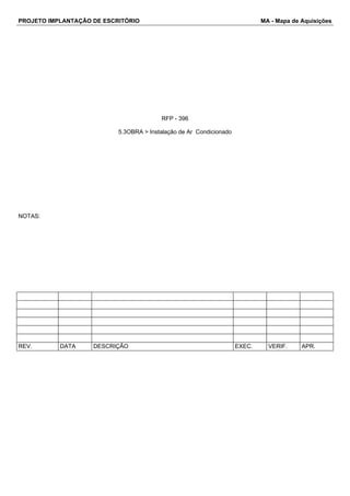 PROJETO IMPLANTAÇÃO DE ESCRITÓRIO MA - Mapa de Aquisições 
RFP - 396 
5.3OBRA > Instalação de Ar Condicionado 
NOTAS: 
REV. DATA DESCRIÇÃO EXEC. VERIF. APR. 
 