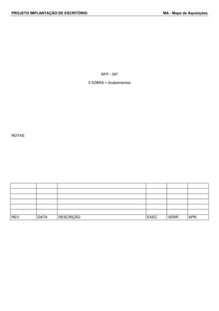 PROJETO IMPLANTAÇÃO DE ESCRITÓRIO MA - Mapa de Aquisições 
RFP - 397 
5.5OBRA > Acabamentos 
NOTAS: 
REV. DATA DESCRIÇÃO EXEC. VERIF. APR. 
 