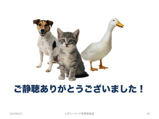 ご静聴ありがとうございました！
2014/09/27	
 レガシーコード改善勉強会	
 45	
 