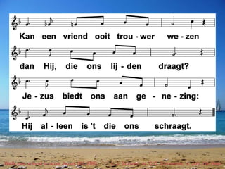 Welk een vriend is onze Jezus (EL 299) t. J. Scriver; m. C.C. Converse; v. Joh. De Heer
 