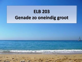 ELB 203
Genade zo oneindig groot
 