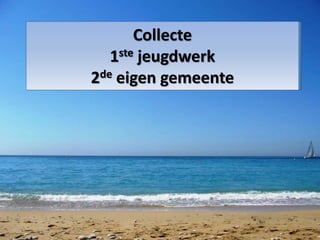 Collecte
1ste jeugdwerk
2de eigen gemeente
 