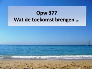 Opw 377
Wat de toekomst brengen …
 