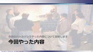 今回やった内容 
今回のハッカソンでやった内容について説明します 
Copyright © @fullvirtue. All rights reserved. 2 
 