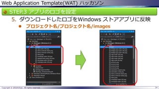 Web Application Template(WAT) ハッカソン 
STEP.3 アプリのロゴを設定 
5.ダウンロードしたロゴをWindows ストアアプリに反映 
プロジェクト名/プロジェクト名/images 
Copyright © @fullvirtue. All rights reserved. 24 
 