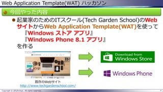 Web Application Template(WAT) ハッカソン 
今回やった内容 
起業家のためのITスクール(Tech Garden School)のWeb サイトからWeb Application Template(WAT)を使って 『Windows ストアアプリ』 『Windows Phone 8.1 アプリ』 を作る 
Copyright © @fullvirtue. All rights reserved. 4 
既存のWebサイト 
http://www.techgardenschool.com/  
