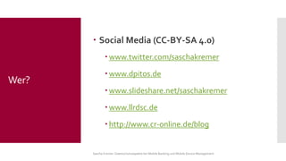 Social Media (CC-BY-SA 4.0) 
www.twitter.com/saschakremer 
www.dpitos.de 
www.slideshare.net/saschakremer 
www.llrdsc.de 
http://www.cr-online.de/blog 
Sascha Kremer: Datenschutzaspekte bei Mobile Banking und Mobile Device Management 
Wer?  