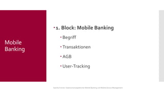 1. Block: Mobile Banking 
Begriff 
Transaktionen 
AGB 
User-Tracking 
Sascha Kremer: Datenschutzaspekte bei Mobile Banking und Mobile Device Management 
Mobile Banking  