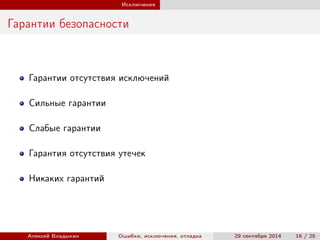 Исключения
Гарантии безопасности
Гарантии отсутствия исключений
Сильные гарантии
Слабые гарантии
Гарантия отсутствия утечек
Никаких гарантий
Алексей Владыкин Ошибки, исключения, отладка 29 сентября 2014 16 / 25
 